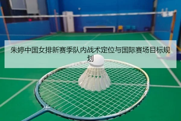 朱婷中国女排新赛季队内战术定位与国际赛场目标规划（tongbaoyule）